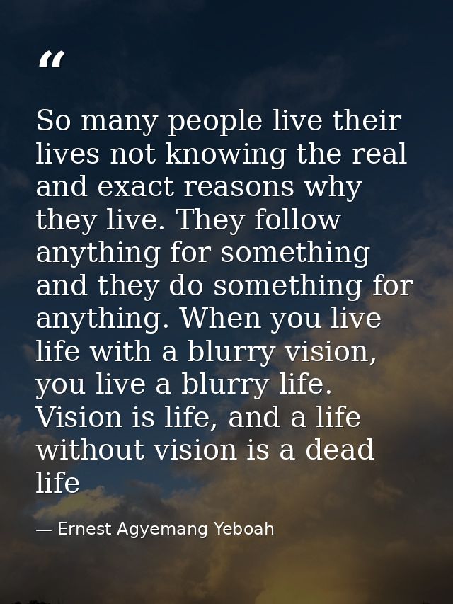 So many people live their lives not knowing the real and exact reasons why they live. They follow anything for something — Ernest Agyemang Yeboah