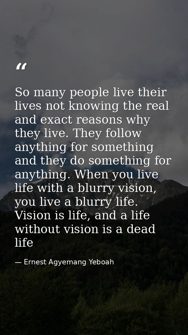 So many people live their lives not knowing the real and exact reasons why they live. They follow anything for something — Ernest Agyemang Yeboah