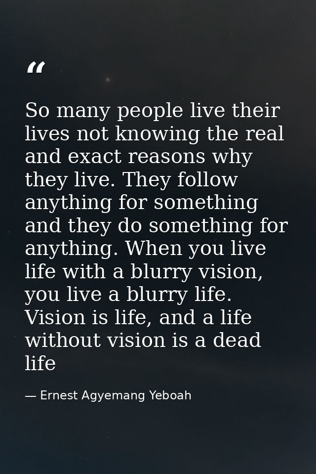 So many people live their lives not knowing the real and exact reasons why they live. They follow anything for something — Ernest Agyemang Yeboah