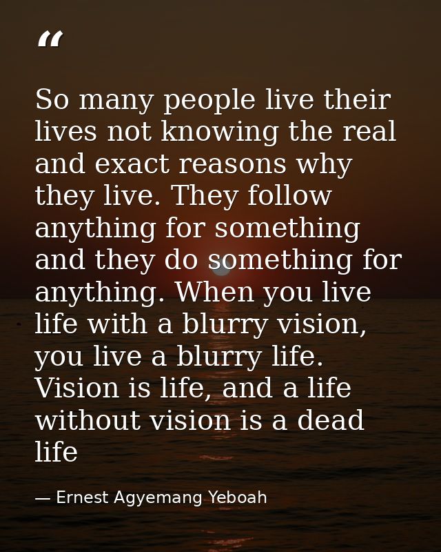 So many people live their lives not knowing the real and exact reasons why they live. They follow anything for something — Ernest Agyemang Yeboah