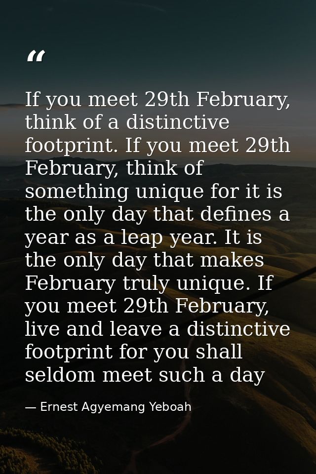 If you meet 29th February, think of a distinctive footprint. If you meet 29th February, think of something unique for it — Ernest Agyemang Yeboah