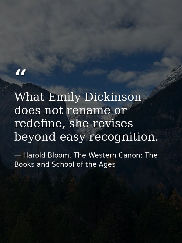 What Emily Dickinson does not rename or redefine, she revises beyond easy recognition. — Harold Bloom, The Western Canon: The Books and School of the Ages