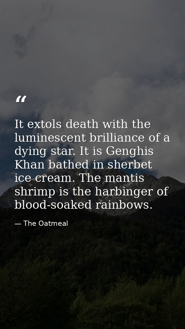 It extols death with the luminescent brilliance of a dying star. It is Genghis Khan bathed in sherbet ice cream. The man — The Oatmeal