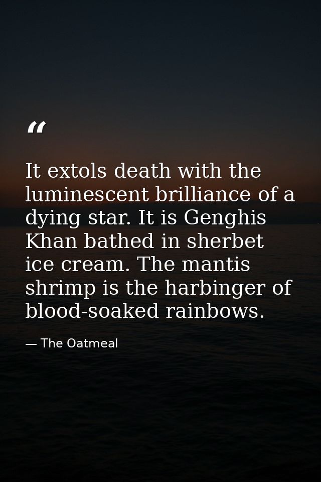It extols death with the luminescent brilliance of a dying star. It is Genghis Khan bathed in sherbet ice cream. The man — The Oatmeal