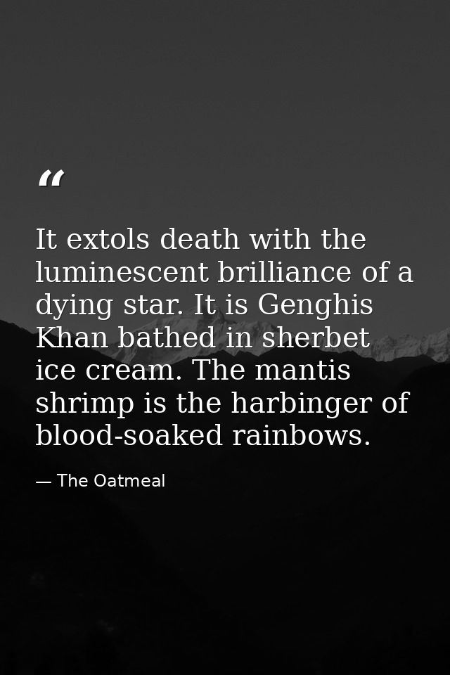 It extols death with the luminescent brilliance of a dying star. It is Genghis Khan bathed in sherbet ice cream. The man — The Oatmeal