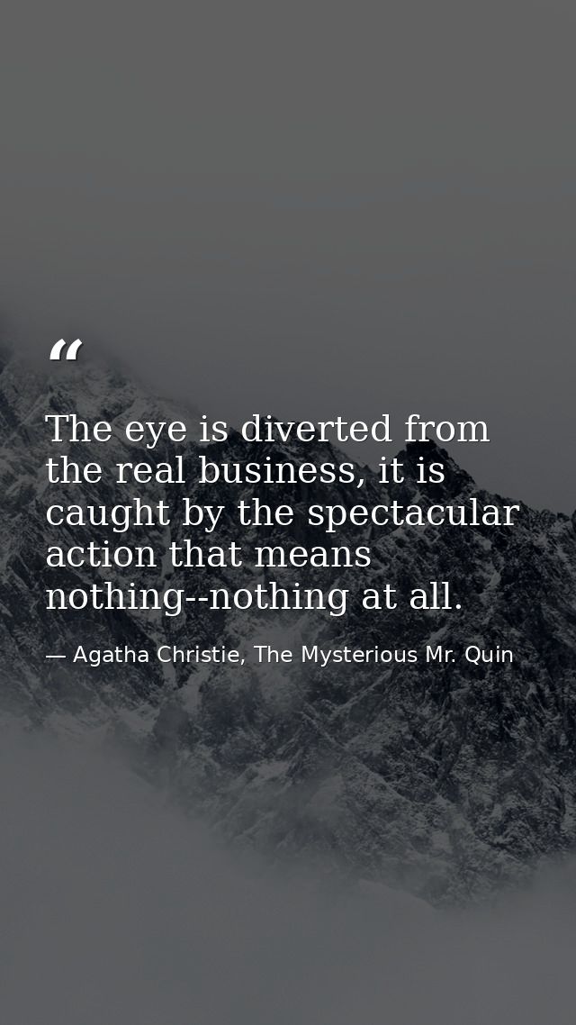 The eye is diverted from the real business, it is caught by the spectacular action that means nothing--nothing at all. — Agatha Christie, The Mysterious Mr. Quin