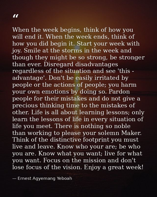 When the week begins, think of how you will end it. When the week ends, think of how you did begin it. Start your week w — Ernest Agyemang Yeboah