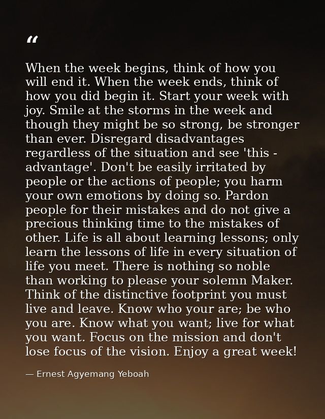 When the week begins, think of how you will end it. When the week ends, think of how you did begin it. Start your week w — Ernest Agyemang Yeboah