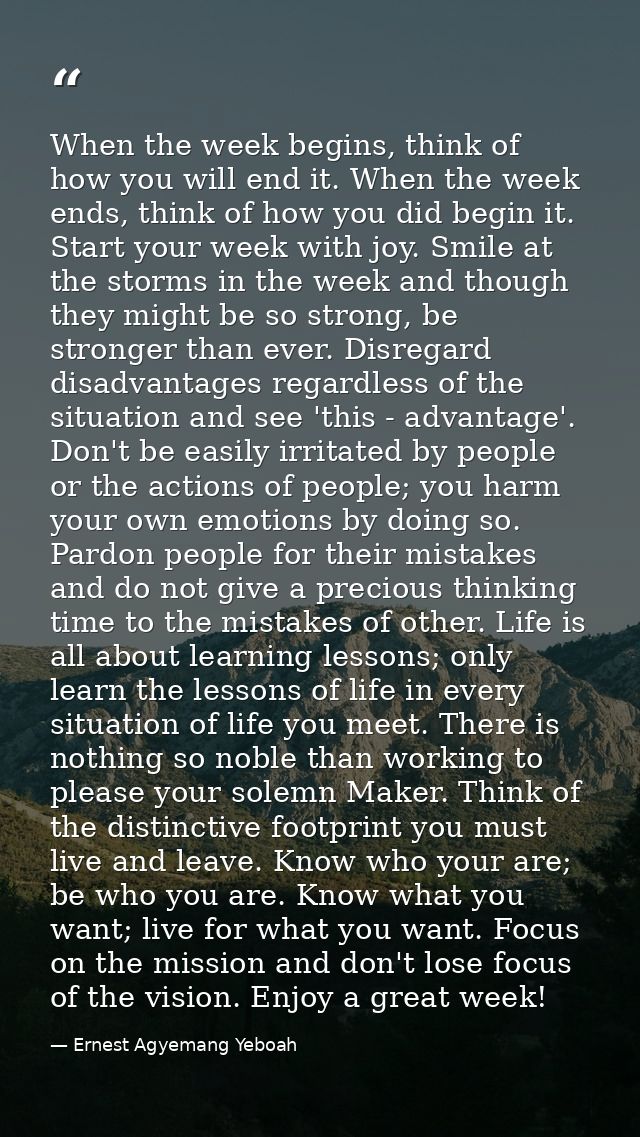 When the week begins, think of how you will end it. When the week ends, think of how you did begin it. Start your week w — Ernest Agyemang Yeboah