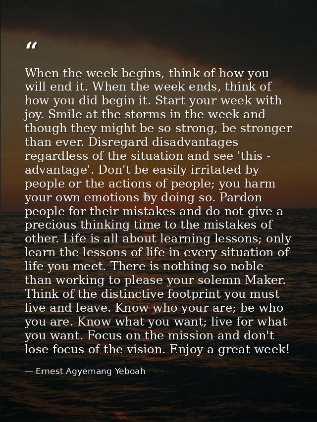 When the week begins, think of how you will end it. When the week ends, think of how you did begin it. Start your week w — Ernest Agyemang Yeboah