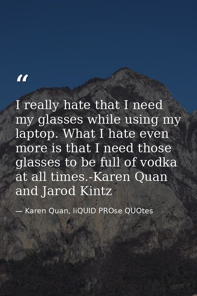 I really hate that I need my glasses while using my laptop. What I hate even more is that I need those glasses to be ful — Karen Quan, liQUID PROse QUOtes