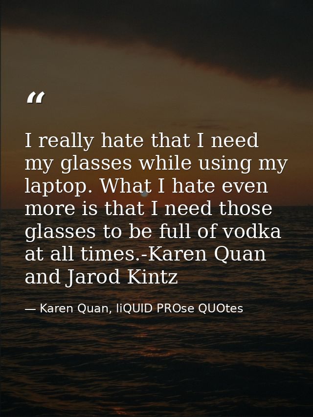 I really hate that I need my glasses while using my laptop. What I hate even more is that I need those glasses to be ful — Karen Quan, liQUID PROse QUOtes