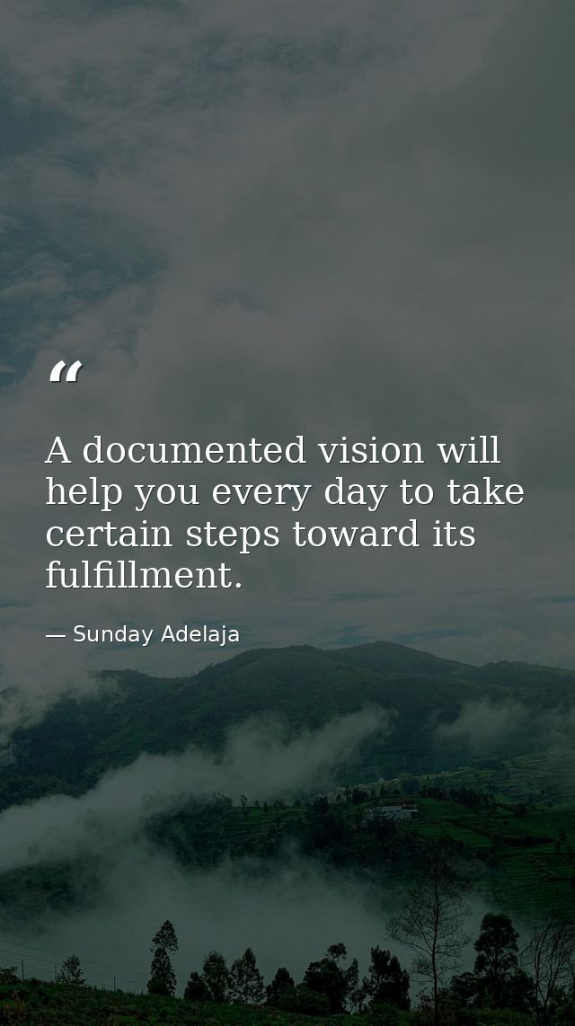 A documented vision will help you every day to take certain steps toward its fulfillment. — Sunday Adelaja