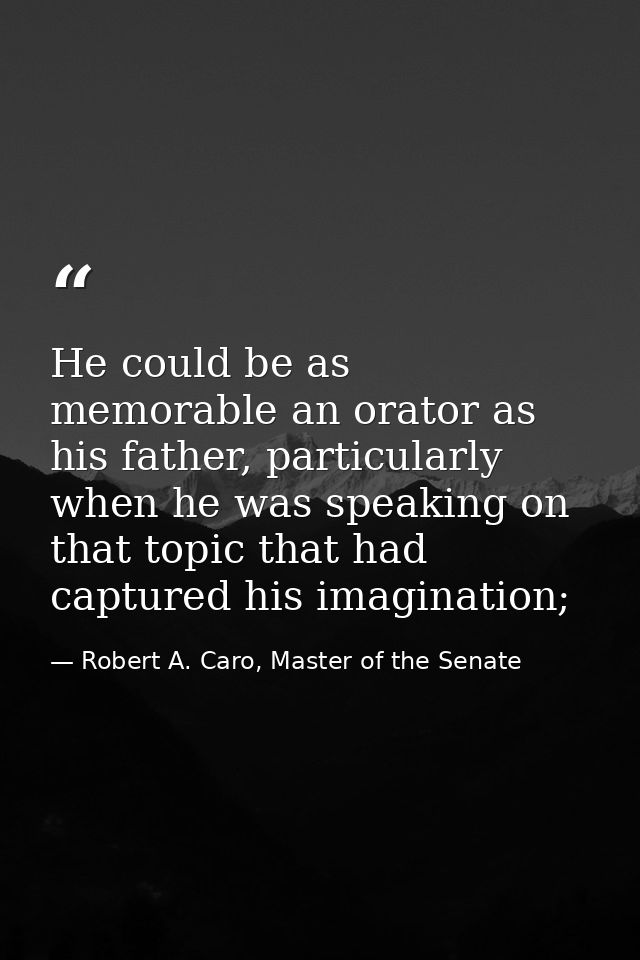 He could be as memorable an orator as his father, particularly when he was speaking on that topic that had captured his  — Robert A. Caro, Master of the Senate