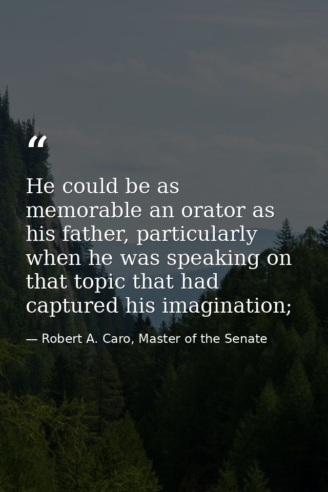 He could be as memorable an orator as his father, particularly when he was speaking on that topic that had captured his  — Robert A. Caro, Master of the Senate
