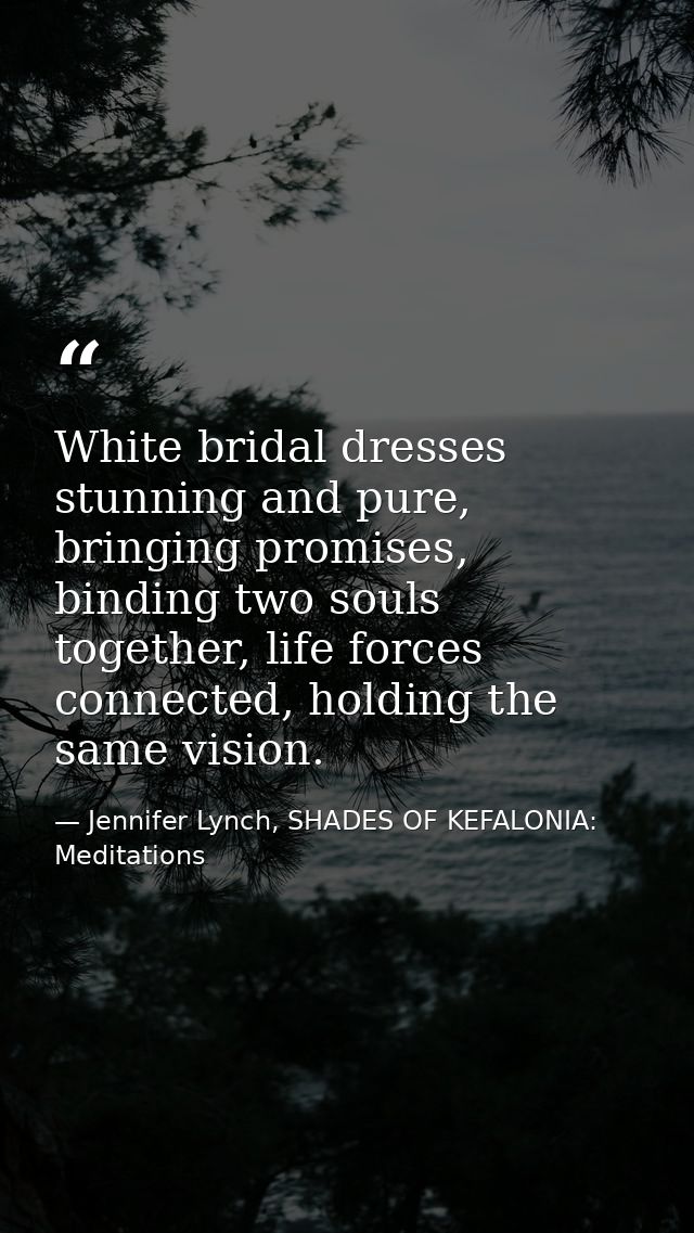 White bridal dresses stunning and pure, bringing promises, binding two souls together, life forces connected, holding th — Jennifer Lynch, SHADES OF KEFALONIA: Meditations