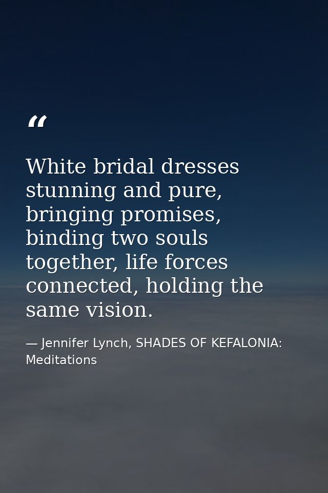 White bridal dresses stunning and pure, bringing promises, binding two souls together, life forces connected, holding th — Jennifer Lynch, SHADES OF KEFALONIA: Meditations