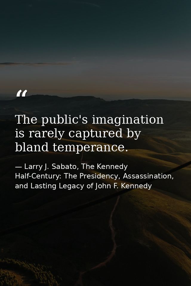 The public's imagination is rarely captured by bland temperance. — Larry J. Sabato, The Kennedy Half-Century: The Presidency, Assassination, and Lasting Legacy of John F. Kennedy