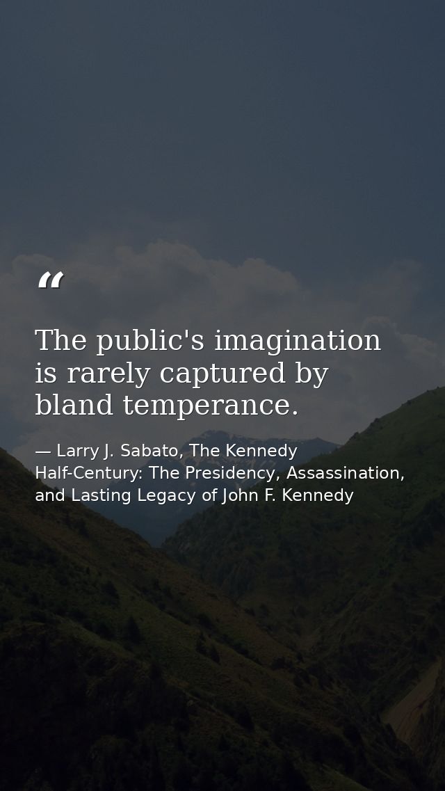 The public's imagination is rarely captured by bland temperance. — Larry J. Sabato, The Kennedy Half-Century: The Presidency, Assassination, and Lasting Legacy of John F. Kennedy