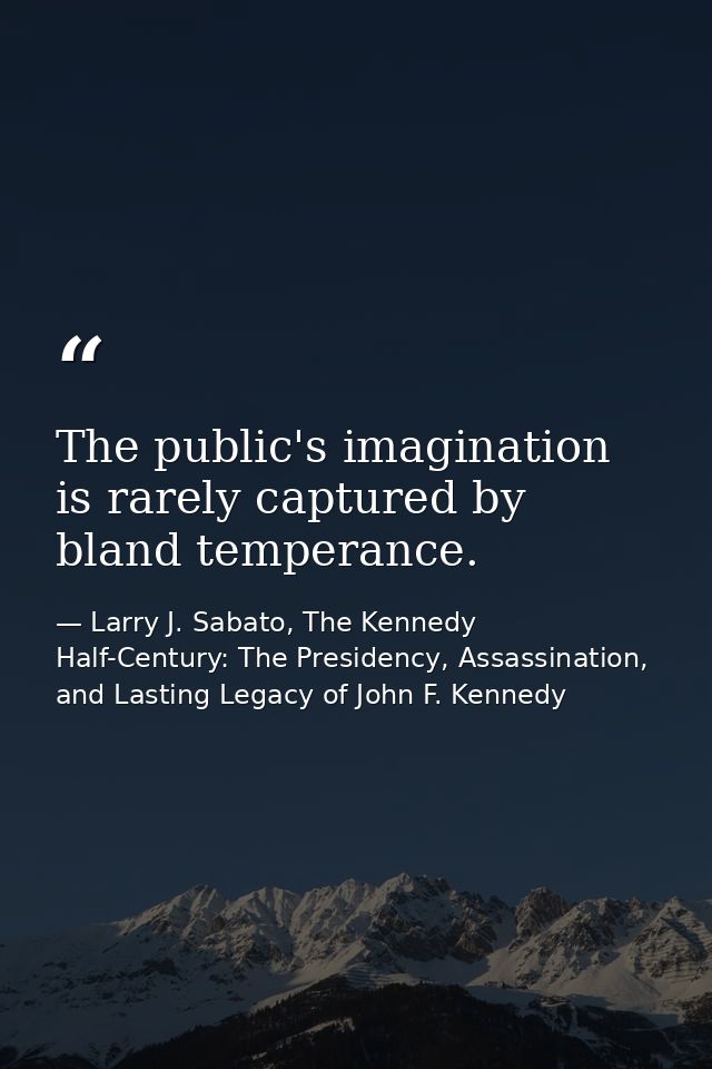 The public's imagination is rarely captured by bland temperance. — Larry J. Sabato, The Kennedy Half-Century: The Presidency, Assassination, and Lasting Legacy of John F. Kennedy