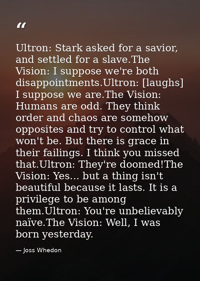 Ultron: Stark asked for a savior, and settled for a slave.The Vision: I suppose we're both disappointments.Ultron: [laug — Joss Whedon
