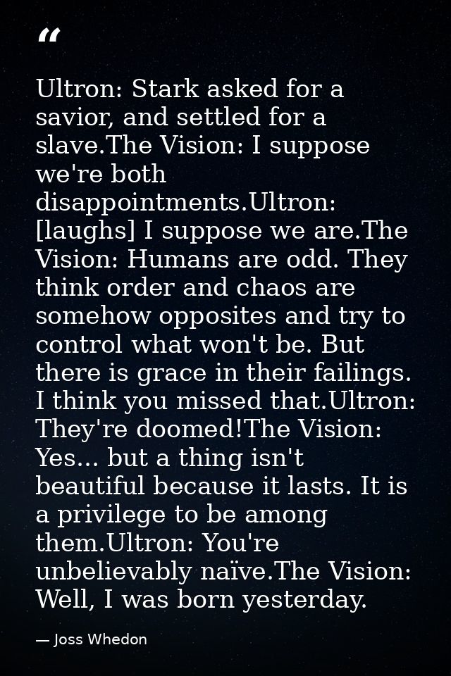 Ultron: Stark asked for a savior, and settled for a slave.The Vision: I suppose we're both disappointments.Ultron: [laug — Joss Whedon