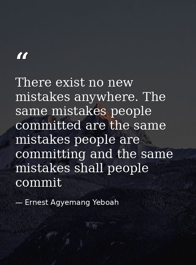 There exist no new mistakes anywhere. The same mistakes people committed are the same mistakes people are committing and — Ernest Agyemang Yeboah