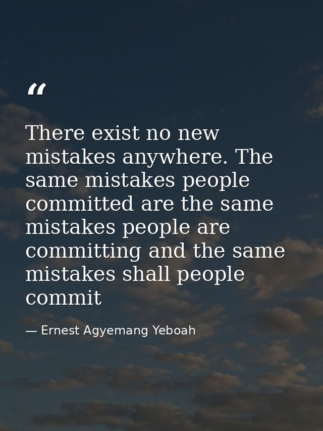 There exist no new mistakes anywhere. The same mistakes people committed are the same mistakes people are committing and — Ernest Agyemang Yeboah