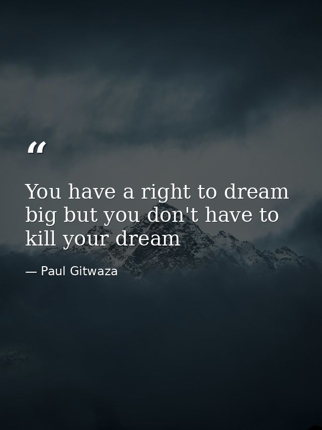 You have a right to dream big but you don't have to kill your dream — Paul Gitwaza