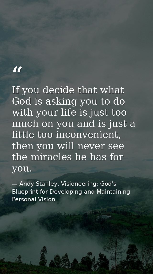 If you decide that what God is asking you to do with your life is just too much on you and is just a little too inconven — Andy Stanley, Visioneering: God's Blueprint for Developing and Maintaining Personal Vision