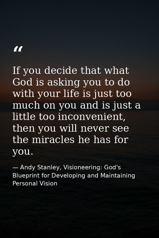 If you decide that what God is asking you to do with your life is just too much on you and is just a little too inconven — Andy Stanley, Visioneering: God's Blueprint for Developing and Maintaining Personal Vision