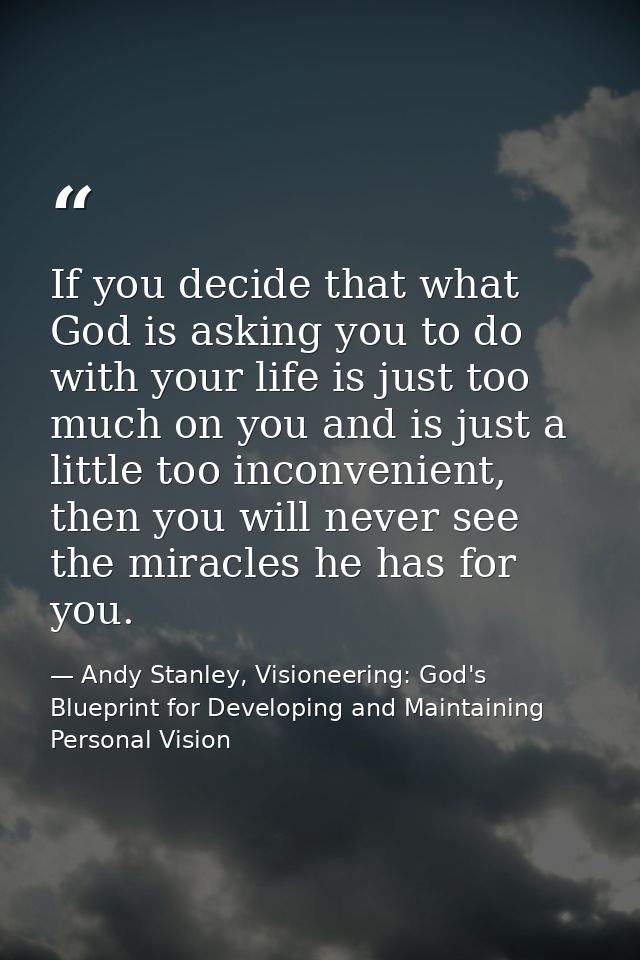 If you decide that what God is asking you to do with your life is just too much on you and is just a little too inconven — Andy Stanley, Visioneering: God's Blueprint for Developing and Maintaining Personal Vision