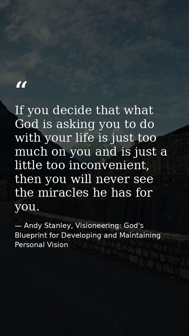If you decide that what God is asking you to do with your life is just too much on you and is just a little too inconven — Andy Stanley, Visioneering: God's Blueprint for Developing and Maintaining Personal Vision