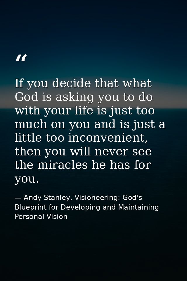 If you decide that what God is asking you to do with your life is just too much on you and is just a little too inconven — Andy Stanley, Visioneering: God's Blueprint for Developing and Maintaining Personal Vision