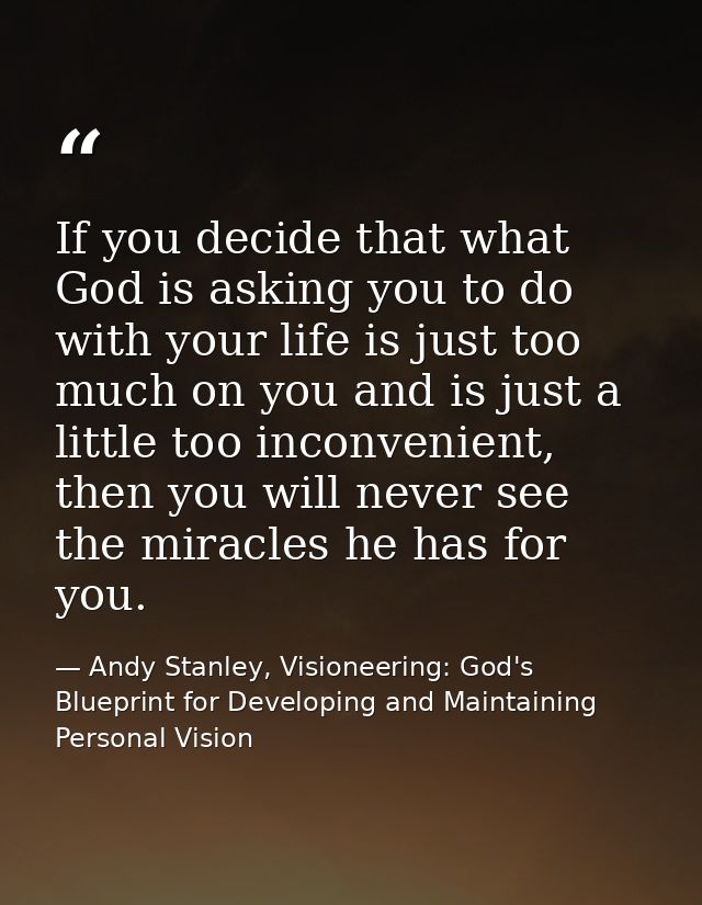 If you decide that what God is asking you to do with your life is just too much on you and is just a little too inconven — Andy Stanley, Visioneering: God's Blueprint for Developing and Maintaining Personal Vision