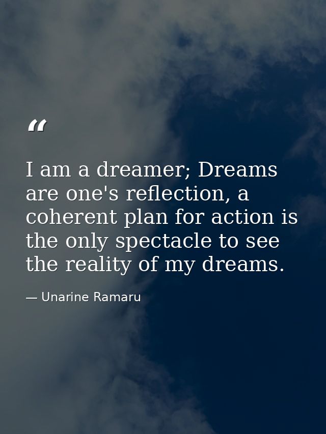 I am a dreamer; Dreams are one's reflection, a coherent plan for action is the only spectacle to see the reality of my d — Unarine Ramaru