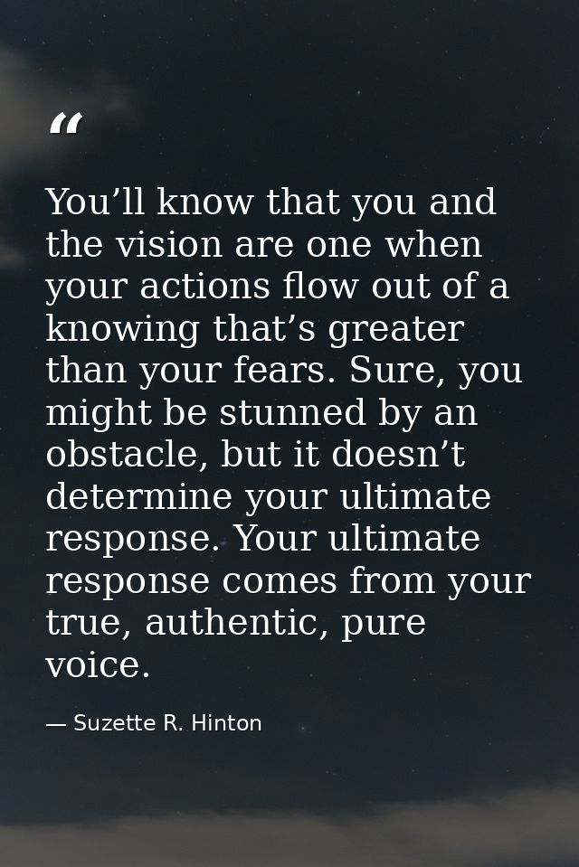 You’ll know that you and the vision are one when your actions flow out of a knowing that’s greater than your fears. Sure — Suzette R. Hinton
