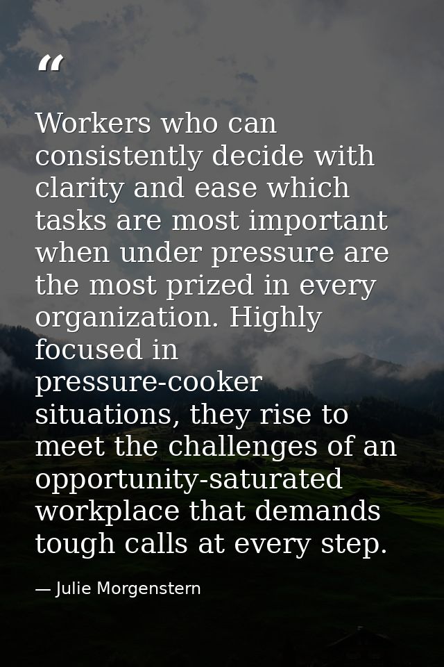 Workers who can consistently decide with clarity and ease which tasks are most important when under pressure are the mos — Julie Morgenstern