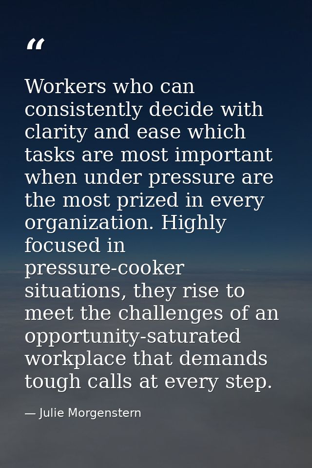 Workers who can consistently decide with clarity and ease which tasks are most important when under pressure are the mos — Julie Morgenstern