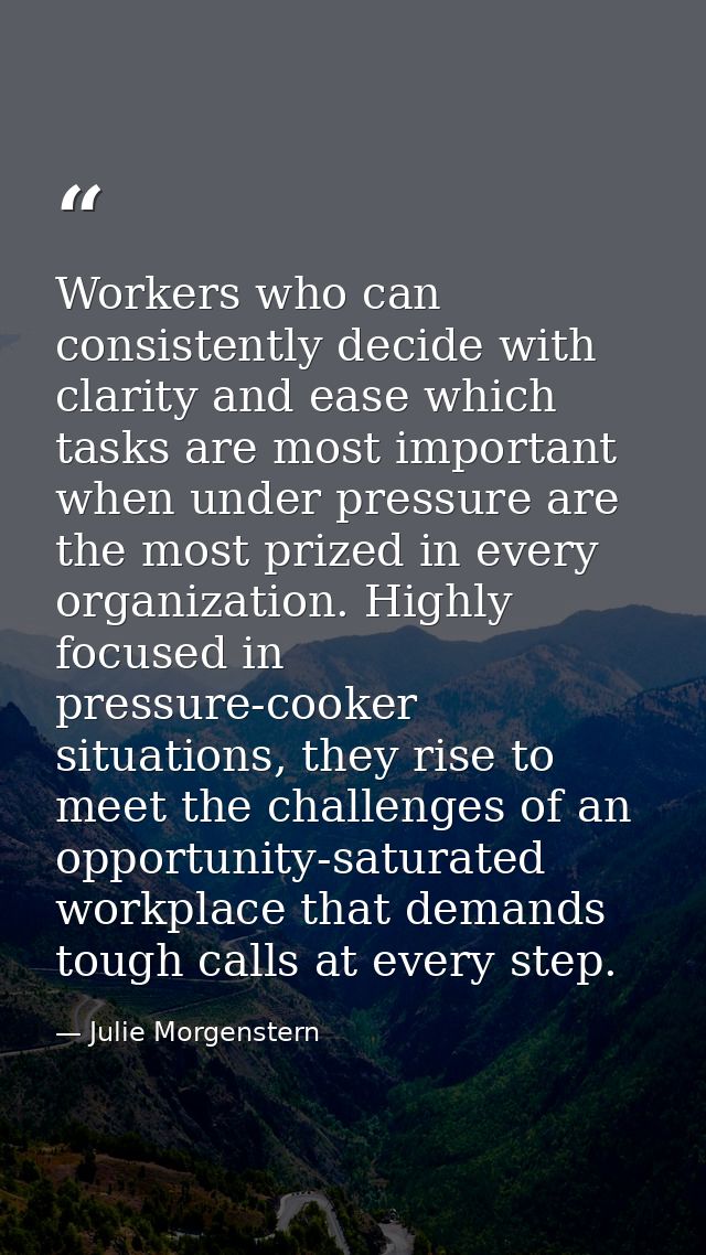 Workers who can consistently decide with clarity and ease which tasks are most important when under pressure are the mos — Julie Morgenstern