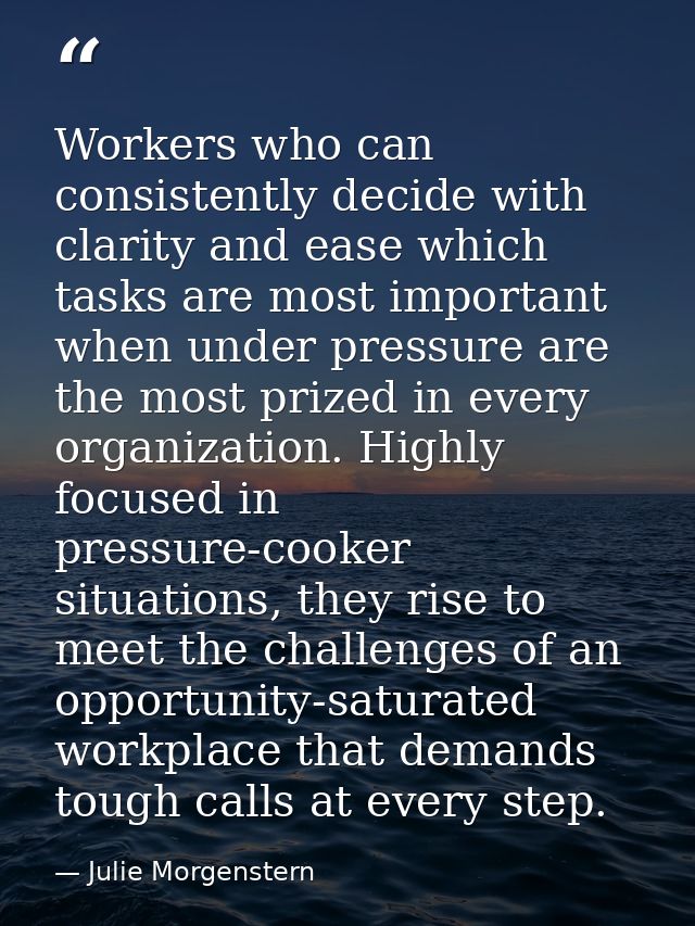 Workers who can consistently decide with clarity and ease which tasks are most important when under pressure are the mos — Julie Morgenstern