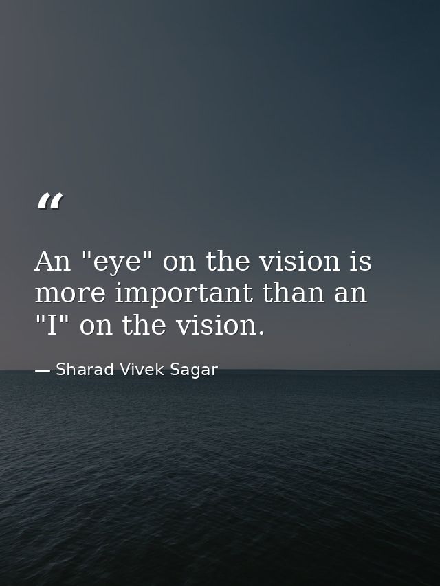 An "eye" on the vision is more important than an "I" on the vision. — Sharad Vivek Sagar
