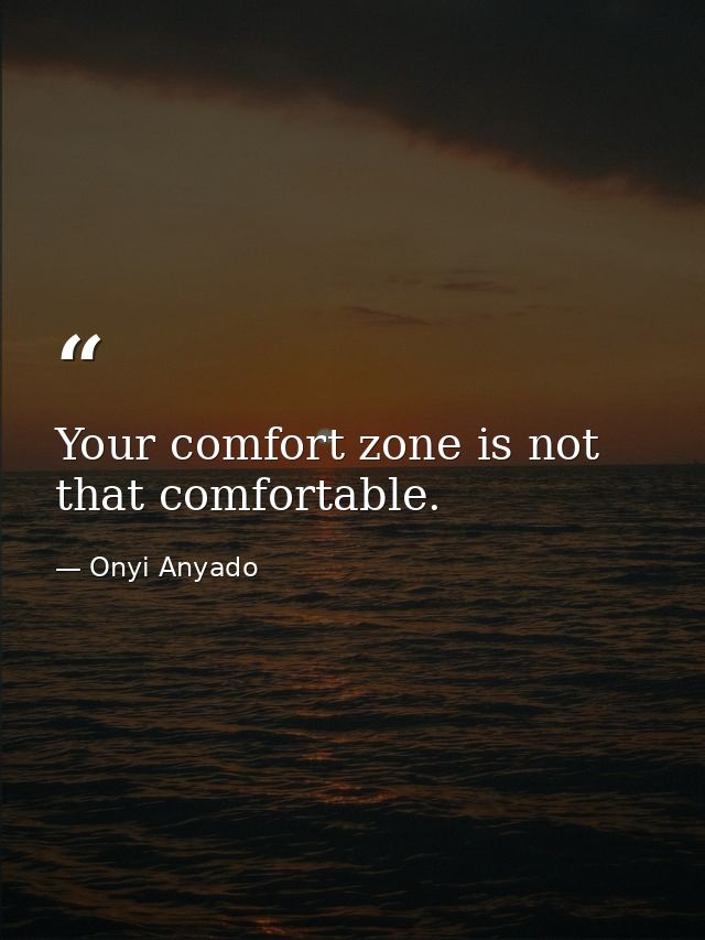 Your comfort zone is not that comfortable. — Onyi Anyado
