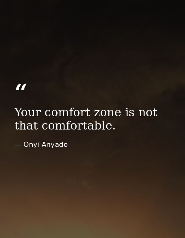 Your comfort zone is not that comfortable. — Onyi Anyado