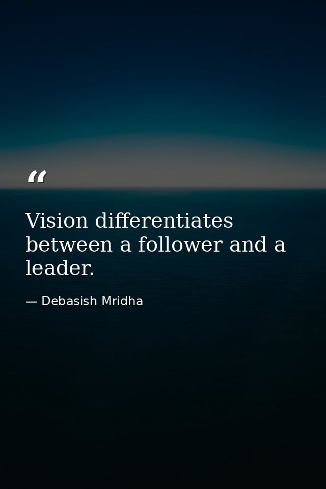 Vision differentiates between a follower and a leader. — Debasish Mridha