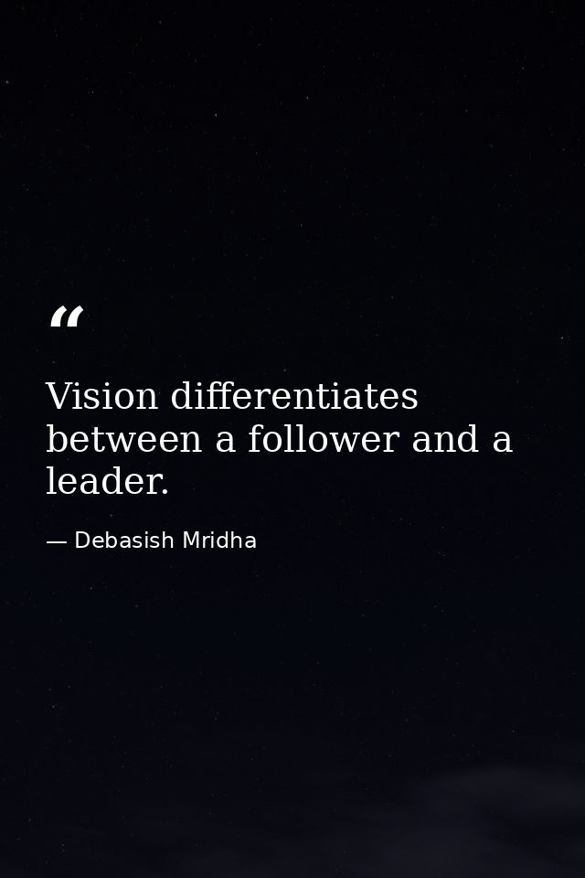 Vision differentiates between a follower and a leader. — Debasish Mridha