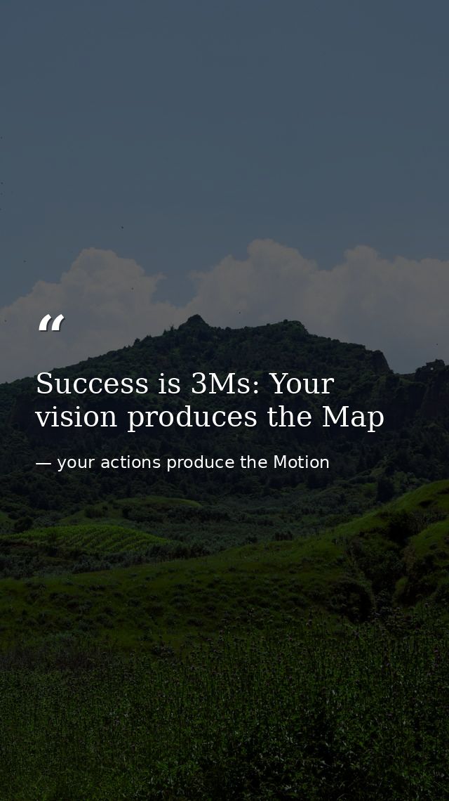 Success is 3Ms: Your vision produces the Map — your actions produce the Motion