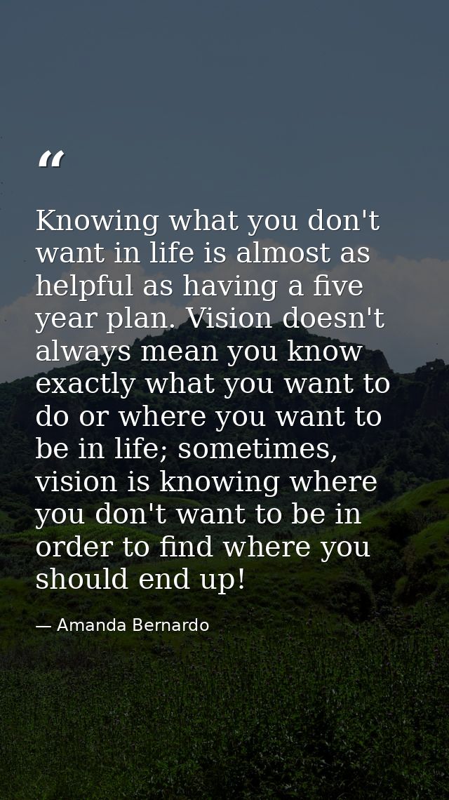 Knowing what you don't want in life is almost as helpful as having a five year plan. Vision doesn't always mean you know — Amanda Bernardo