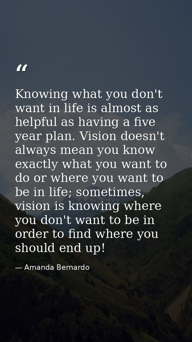 Knowing what you don't want in life is almost as helpful as having a five year plan. Vision doesn't always mean you know — Amanda Bernardo