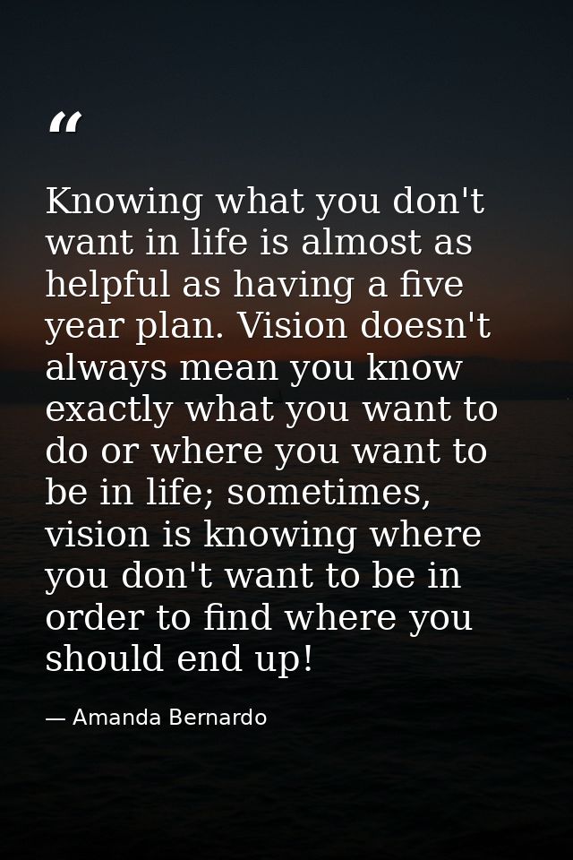 Knowing what you don't want in life is almost as helpful as having a five year plan. Vision doesn't always mean you know — Amanda Bernardo
